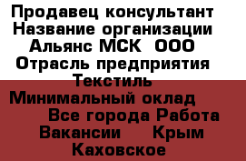 Продавец-консультант › Название организации ­ Альянс-МСК, ООО › Отрасль предприятия ­ Текстиль › Минимальный оклад ­ 27 000 - Все города Работа » Вакансии   . Крым,Каховское